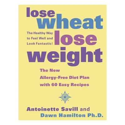 "Lose Wheat, Lose Weight: The Healthy Way to Feel Well and Look Fantastic!" - "" ("Savill Antoin