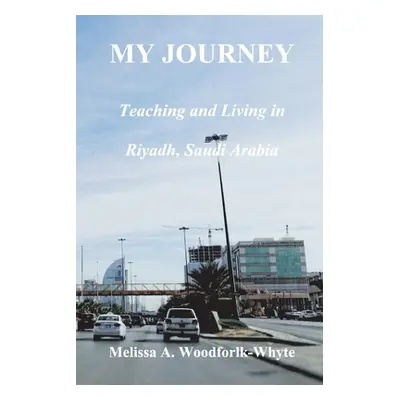 "My Journey: Teaching and Living in Riyadh, Saudi Arabia" - "" ("Woodforlk-Whyte Melissa")(Paper