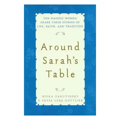 "Around Sarah's Table: Ten Hasidic Women Share Their Stories of Life, Fai" - "" ("Zakutinsky Riv