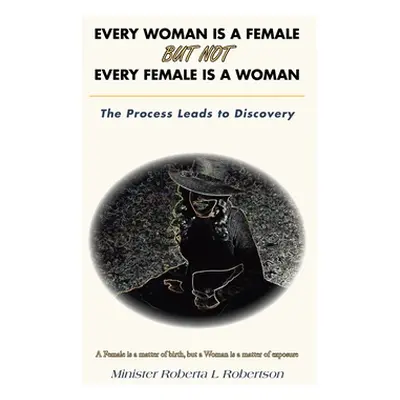 "Every Woman Is a Female but Not Every Female Is a Woman: The Process Leads to Discovery" - "" (