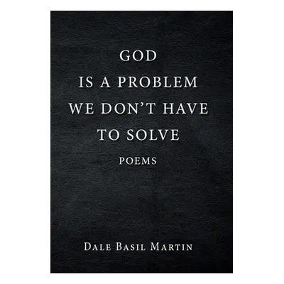 "God Is a Problem We Don't Have to Solve: Poem" - "" ("Martin Dale Basil")(Pevná vazba)