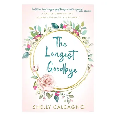 "The Longest Goodbye: A Family's Hope-Filled Journey Through Alzheimer's" - "" ("Calcagno Shelly