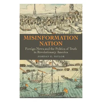 "Misinformation Nation: Foreign News and the Politics of Truth in Revolutionary America" - "" ("