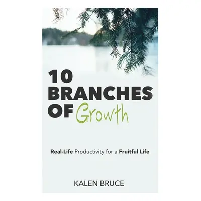 "10 Branches of Growth: Real-Life Productivity for a Fruitful Life" - "" ("Bruce Kalen")(Paperba