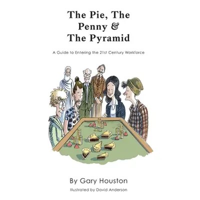 "The Pie, The Penny & The Pyramid: A Guide to Entering the 21st Century Workforce" - "" ("Housto