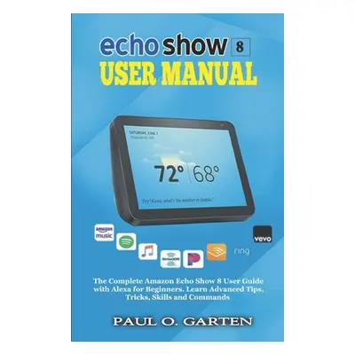 "Echo Show 8 User Manual: The Complete Amazon Echo Show 8 User Guide with Alexa for Beginners" -