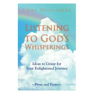 "Listening to God's Whisperings: Ideas to Grasp for Your Enlightened Journey" - "" ("Wiscombe Lo