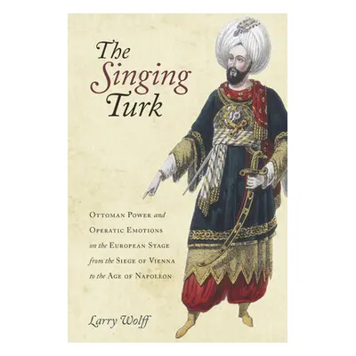 "The Singing Turk: Ottoman Power and Operatic Emotions on the European Stage from the Siege of V