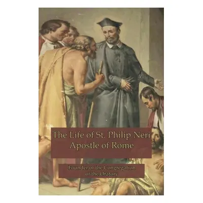 "The Life of St. Philip Neri: Apostle of Rome and Founder of the Congregation of the Oratory" - 