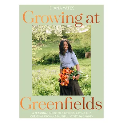 "Growing at Greenfields: A Seasonal Guide to Growing, Eating and Creating from a Beautiful Scott