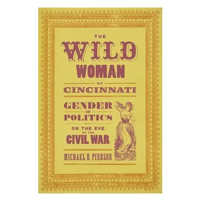 "The Wild Woman of Cincinnati: Gender and Politics on the Eve of the Civil War" - "" ("Pierson M