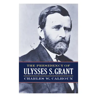 "The Presidency of Ulysses S. Grant" - "" ("Calhoun Charles W.")(Paperback)