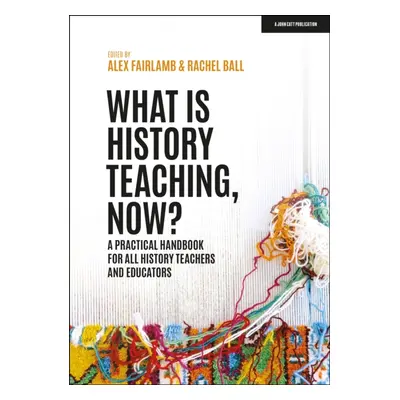 "What is History Teaching, Now? A practical handbook for all history teachers and educators" - "