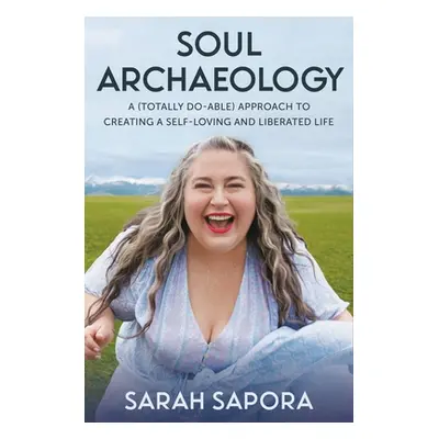 "Soul Archaeology: A (Totally Doable) Approach to Creating a Self-Loving and Liberated Life" - "