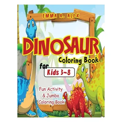 "Dinosaur Coloring Book For Kids 3-8: Fun Activity & Jumbo Coloring Book" - "" ("Alex Emma a.")(