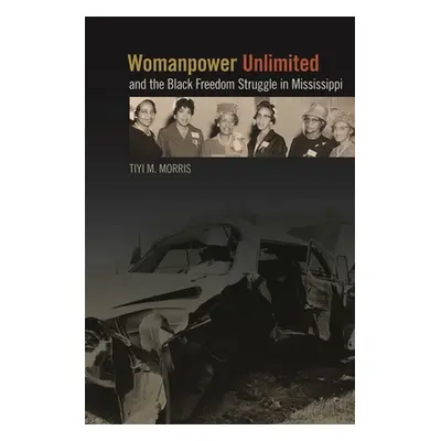 "Womanpower Unlimited and the Black Freedom Struggle in Mississippi" - "" ("Morris Tiyi M.")(Pap