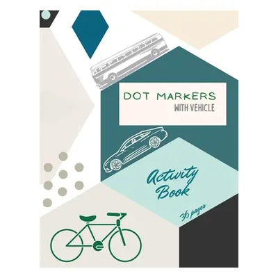 "Vehicle Dot Markers Activity Book: Cars, Trucks and Vehicles Dot Markers Activity Book For Kids