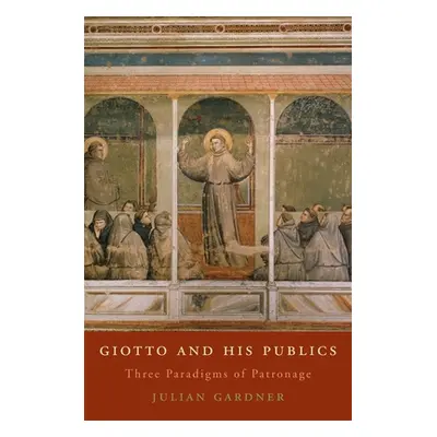 "Giotto and His Publics: Three Paradigms of Patronage" - "" ("Gardner Julian")(Pevná vazba)