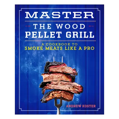 "Master the Wood Pellet Grill: A Cookbook to Smoke Meats and More Like a Pro" - "" ("Koster Andr