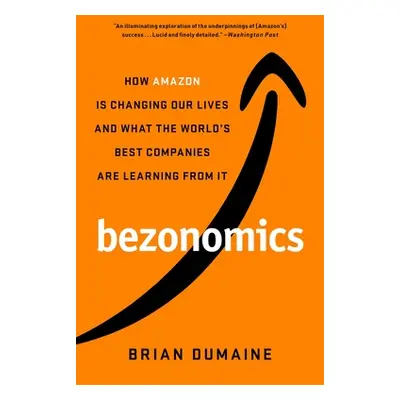 "Bezonomics: How Amazon Is Changing Our Lives and What the World's Best Companies Are Learning f