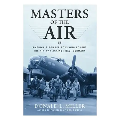 "Masters of the Air: America's Bomber Boys Who Fought the Air War Against Nazi Germany" - "" ("M