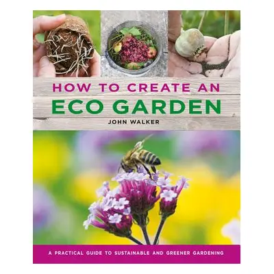 "How to Create an Eco Garden: The Practical Guide to Sustainable and Greener Gardening" - "" ("W