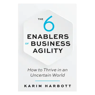 "The 6 Enablers of Business Agility: How to Thrive in an Uncertain World" - "" ("Harbott Karim")