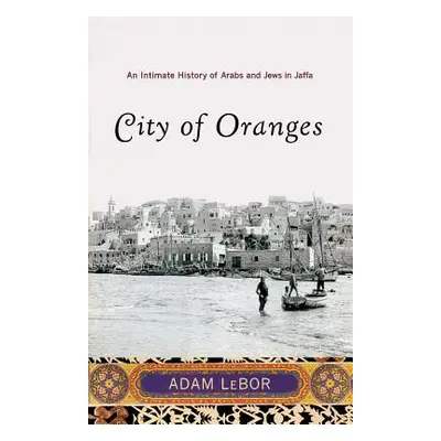 "City of Oranges: An Intimate History of Arabs and Jews in Jaffa" - "" ("LeBor Adam")(Paperback)