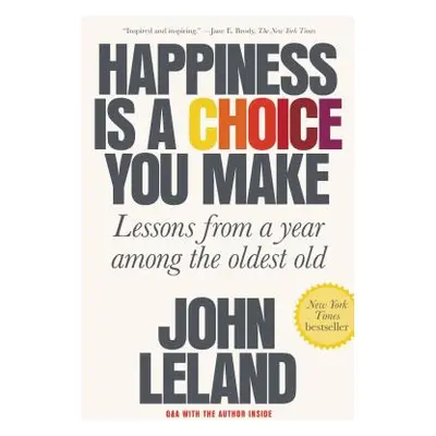 "Happiness Is a Choice You Make: Lessons from a Year Among the Oldest Old" - "" ("Leland John")(