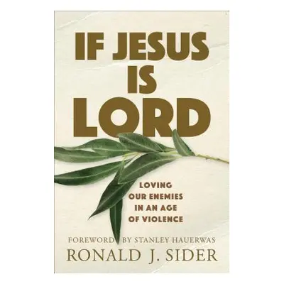 "If Jesus Is Lord: Loving Our Enemies in an Age of Violence" - "" ("Sider Ronald J.")(Paperback)