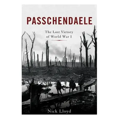 "Passchendaele: The Lost Victory of World War I" - "" ("Lloyd Nick")(Pevná vazba)