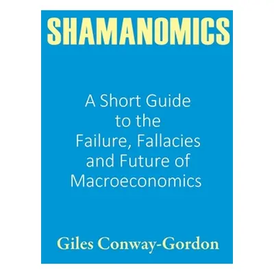 "Shamanomics: A Short Guide to the Failure, Fallacies and Future of Macroeconomics" - "" ("Conwa