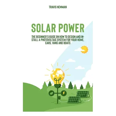 "Solar Power: The beginner's guide on how to design and install a photovoltaic system for your h