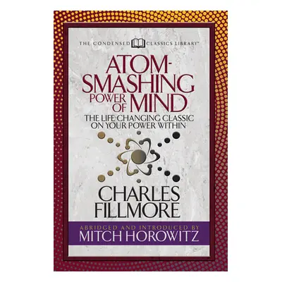 "Atom- Smashing Power of Mind (Condensed Classics): The Life-Changing Classic on Your Power With