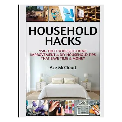 "Household Hacks: 150+ Do It Yourself Home Improvement & DIY Household Tips That Save Time & Mon