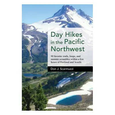 "Day Hikes in the Pacific Northwest: 90 Favorite Trails, Loops, and Summit Scrambles Within a Fe