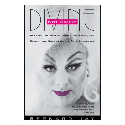 "Not Simply Divine: Beneath the Make-Up, Above the Heels and Behind the Scenes with a Cult Super