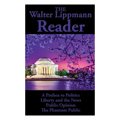 "The Walter Lippmann Reader: A Preface to Politics, Liberty and the News, Public Opinion, The Ph