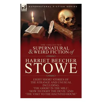 "The Collected Supernatural and Weird Fiction of Harriet Beecher Stowe: Eight Short Stories of t