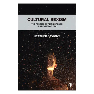 "Cultural Sexism: The Politics of Feminist Rage in the #Metoo Era" - "" ("Savigny Heather")(Pevn