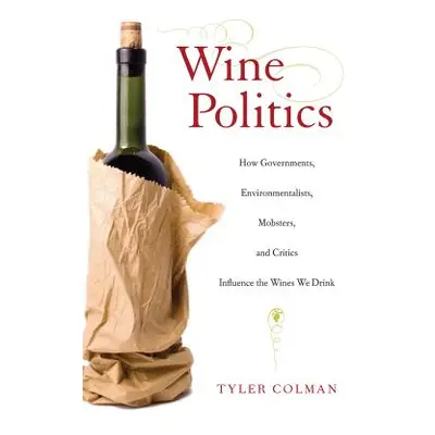 "Wine Politics: How Governments, Environmentalists, Mobsters, and Critics Influence the Wines We