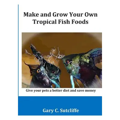 "Make and Grow Your Own Tropical Fish Foods: Give Your Pets a Better Diet and Save Money" - "" (