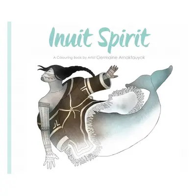 "Inuit Spirit: A Colouring Book by Artist Germaine Arnaktauyok" - "" ("Arnaktauyok Germaine")(Pa