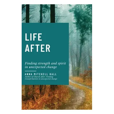 "Life After: Finding strength and spirit in unexpected change" - "" ("Hall Anna Mitchell")(Paper