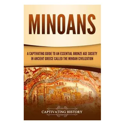 "Minoans: A Captivating Guide to an Essential Bronze Age Society in Ancient Greece Called the Mi