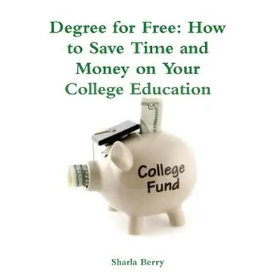 "Degree for Free: How to Save Time and Money on Your College Education" - "" ("Berry Sharla")(Pa