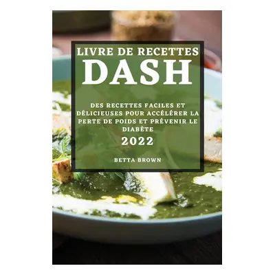 "Livre de Recettes Dash 2022: Des Recettes Faciles Et Dlicieuses Pour Acclrer La Perte de Poids 