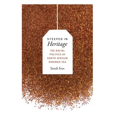 "Steeped in Heritage: The Racial Politics of South African Rooibos Tea" - "" ("Ives Sarah Flemin