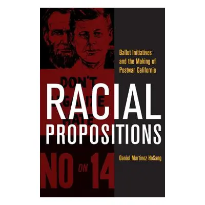 "Racial Propositions, 30: Ballot Initiatives and the Making of Postwar California" - "" ("Hosang