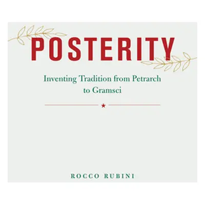 "Posterity: Inventing Tradition from Petrarch to Gramsci" - "" ("Rubini Rocco")(Pevná vazba)